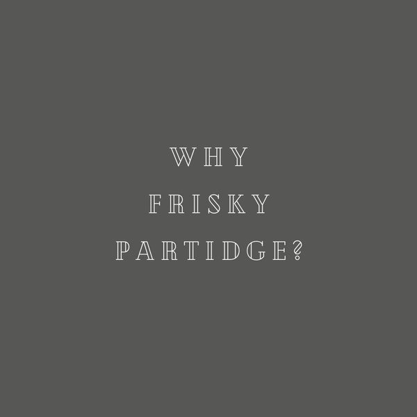 How come Frisky Partridge?